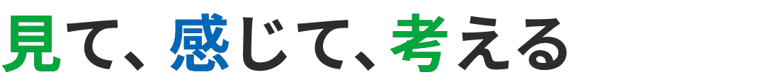 見て、感じて、考える