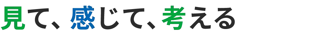 見て、感じて、考える